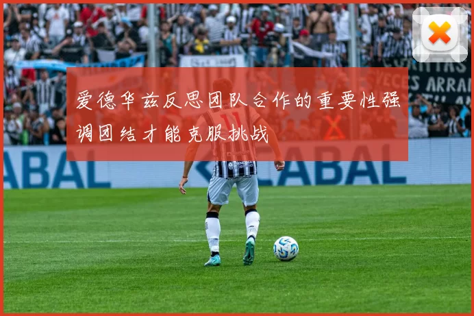 爱德华兹反思团队合作的重要性强调团结才能克服挑战
