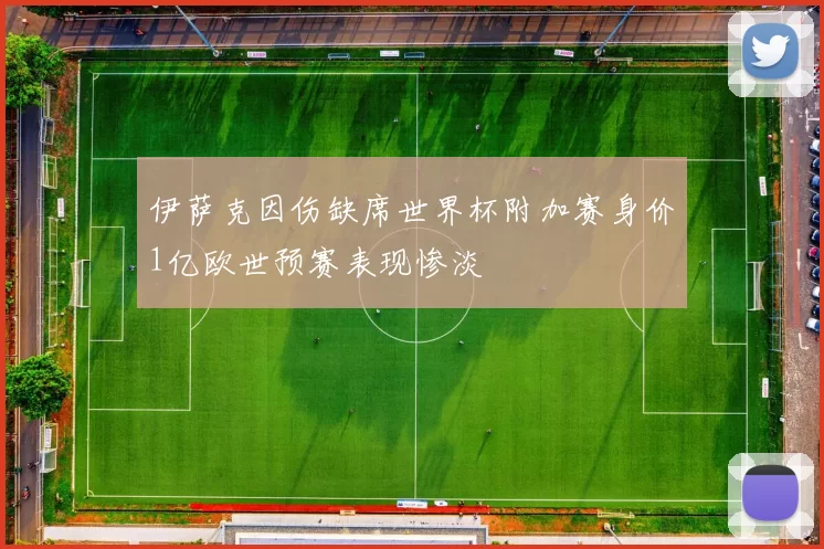 伊萨克因伤缺席世界杯附加赛身价1亿欧世预赛表现惨淡
