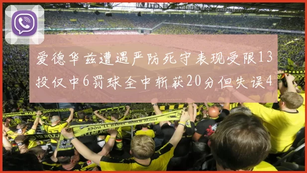 爱德华兹遭遇严防死守表现受限13投仅中6罚球全中斩获20分但失误4次