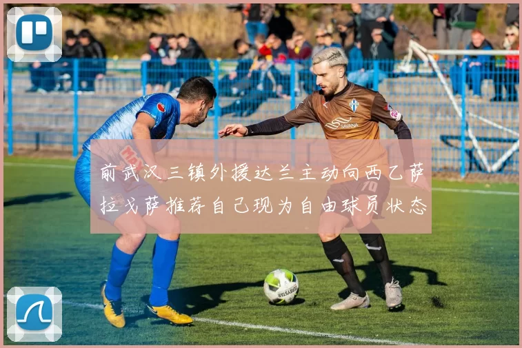 前武汉三镇外援达兰主动向西乙萨拉戈萨推荐自己现为自由球员状态良好