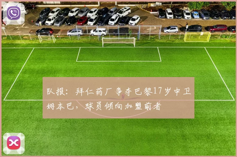队报：拜仁药厂争夺巴黎17岁中卫姆本巴，球员倾向加盟前者