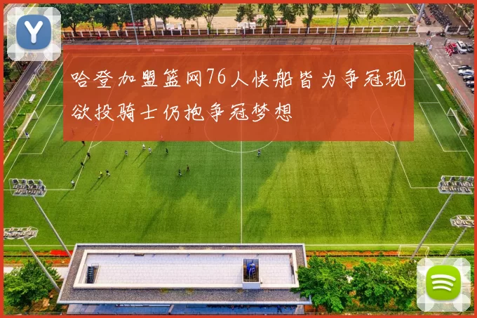 哈登加盟篮网76人快船皆为争冠现欲投骑士仍抱争冠梦想