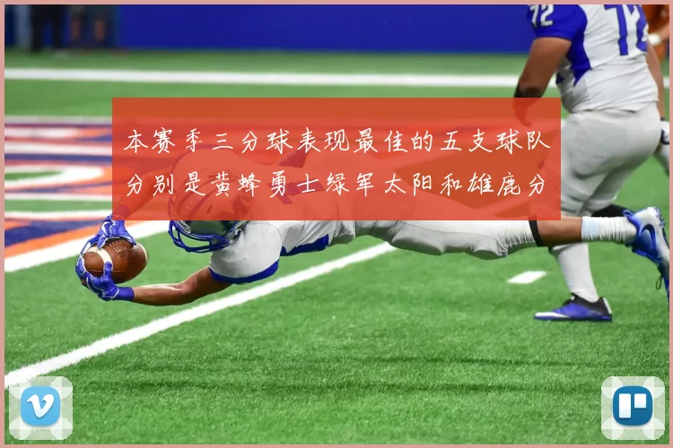本赛季三分球表现最佳的五支球队分别是黄蜂勇士绿军太阳和雄鹿分析